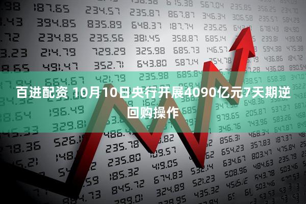 百进配资 10月10日央行开展4090亿元7天期逆回购操作