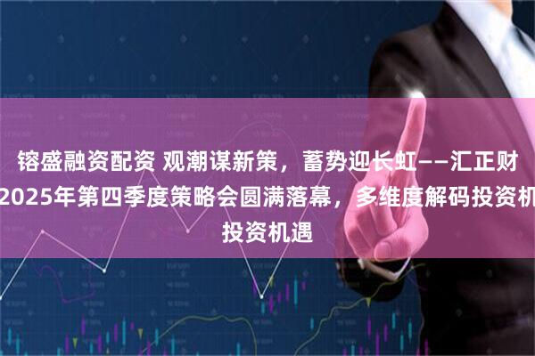 镕盛融资配资 观潮谋新策，蓄势迎长虹——汇正财经2025年第四季度策略会圆满落幕，多维度解码投资机遇
